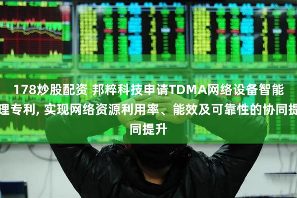 178炒股配资 邦粹科技申请TDMA网络设备智能管理专利, 实现网络资源利用率、能效及可靠性的协同提升